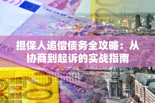 武汉担保人追偿债务全攻略：从协商到起诉的实战指南