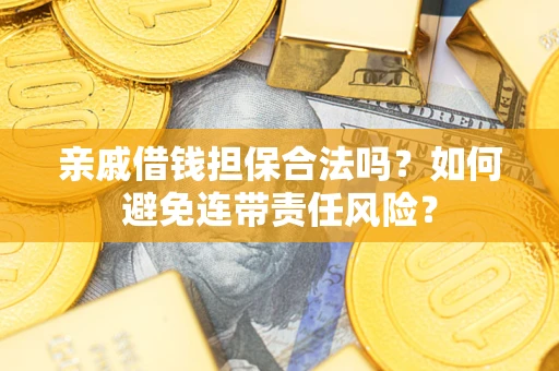 武汉亲戚借钱担保合法吗？如何避免连带责任风险？
