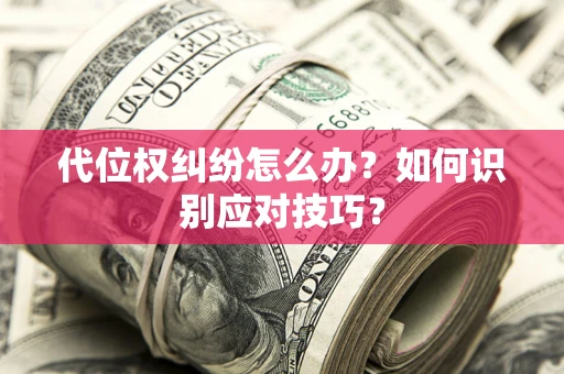 武汉代位权纠纷怎么办？如何识别应对技巧？