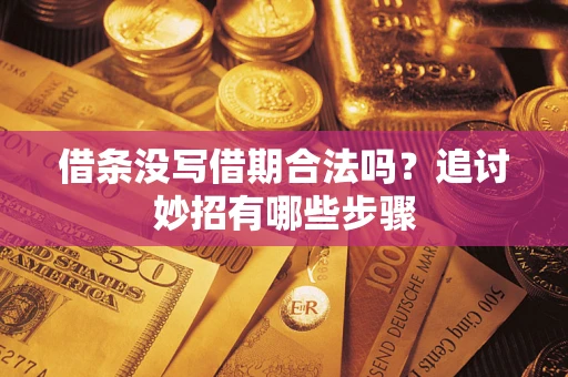 武汉借条没写借期合法吗？追讨妙招有哪些步骤