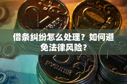 武汉借条纠纷怎么处理？如何避免法律风险？