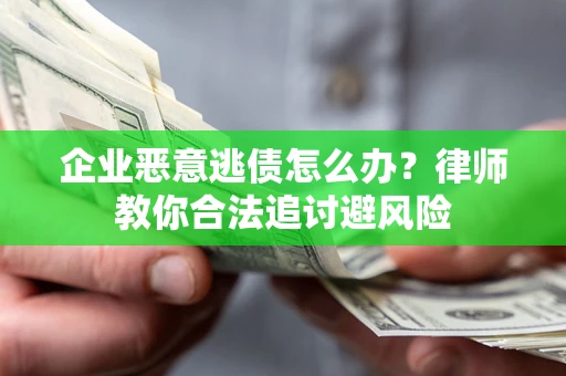 武汉企业恶意逃债怎么办？律师教你合法追讨避风险