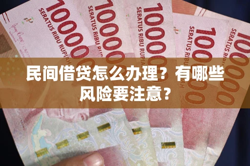 武汉民间借贷怎么办理？有哪些风险要注意？