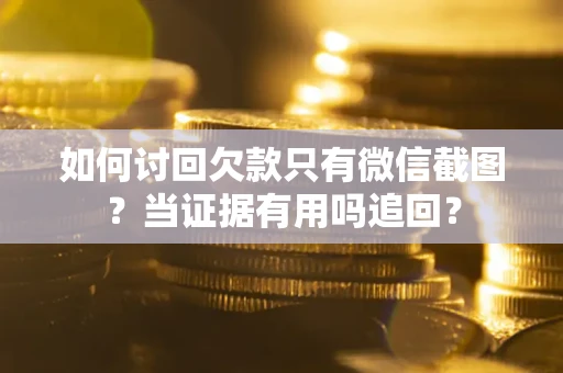 武汉如何讨回欠款只有微信截图？当证据有用吗追回？
