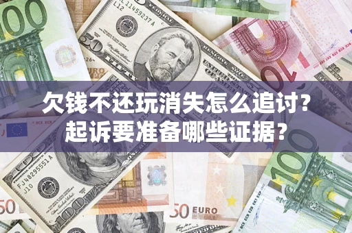 武汉欠钱不还玩消失怎么追讨？起诉要准备哪些证据？