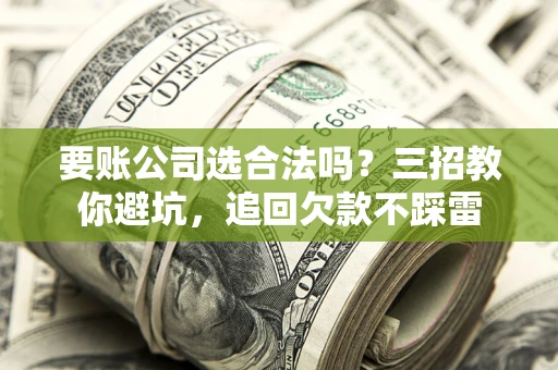 武汉要账公司选合法吗？三招教你避坑，追回欠款不踩雷