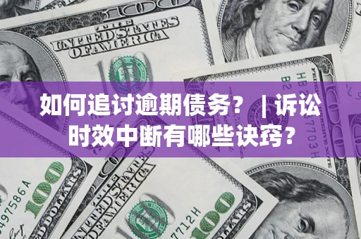 武汉如何追讨逾期债务？ | 诉讼时效中断有哪些诀窍？