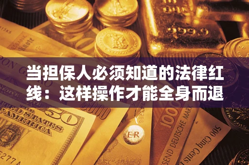 武汉当担保人必须知道的法律红线：这样操作才能全身而退