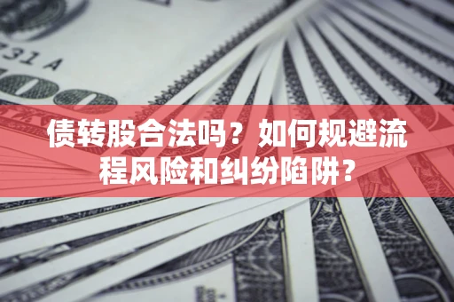 武汉债转股合法吗？如何规避流程风险和纠纷陷阱？
