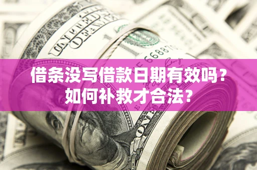 武汉借条没写借款日期有效吗？如何补救才合法？