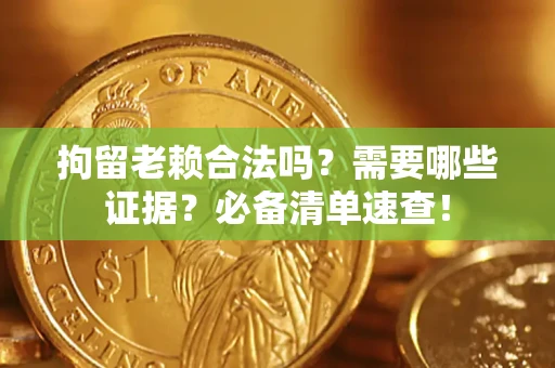 武汉拘留老赖合法吗？需要哪些证据？必备清单速查！
