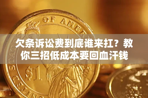 武汉欠条诉讼费到底谁来扛？教你三招低成本要回血汗钱