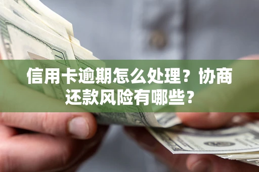 武汉信用卡逾期怎么处理？协商还款风险有哪些？